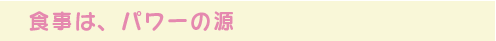 食事は、パワーの源